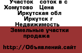 Участок 6 соток в с. Хомутово › Цена ­ 300 000 - Иркутская обл., Иркутск г. Недвижимость » Земельные участки продажа   